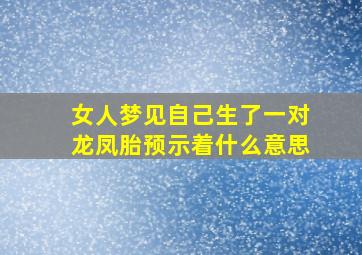 女人梦见自己生了一对龙凤胎预示着什么意思