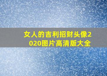 女人的吉利招财头像2020图片高清版大全