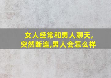 女人经常和男人聊天,突然断连,男人会怎么样