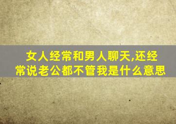 女人经常和男人聊天,还经常说老公都不管我是什么意思