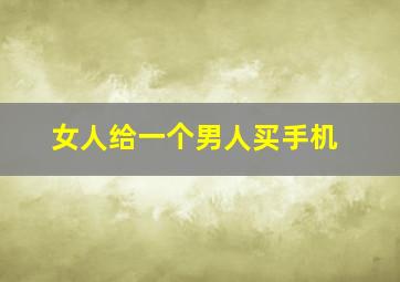 女人给一个男人买手机