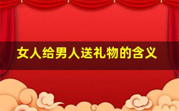 女人给男人送礼物的含义