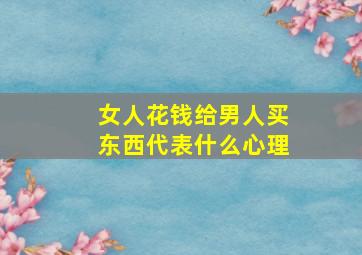 女人花钱给男人买东西代表什么心理