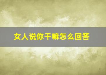 女人说你干嘛怎么回答