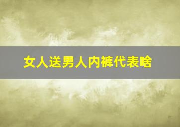 女人送男人内裤代表啥