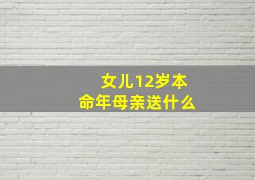 女儿12岁本命年母亲送什么