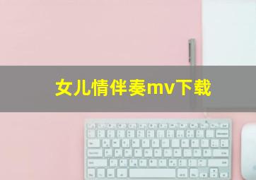 女儿情伴奏mv下载