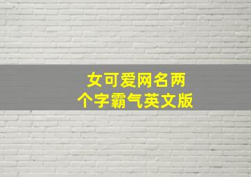 女可爱网名两个字霸气英文版