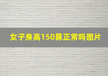 女子身高150算正常吗图片