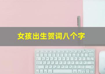 女孩出生贺词八个字