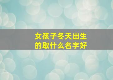 女孩子冬天出生的取什么名字好