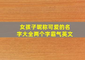 女孩子昵称可爱的名字大全两个字霸气英文