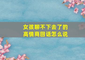 女孩聊不下去了的高情商回话怎么说