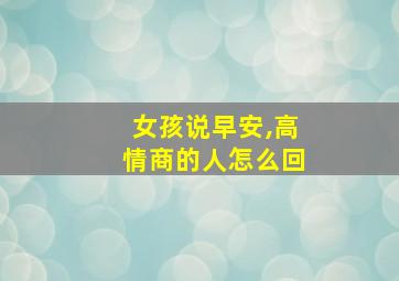 女孩说早安,高情商的人怎么回