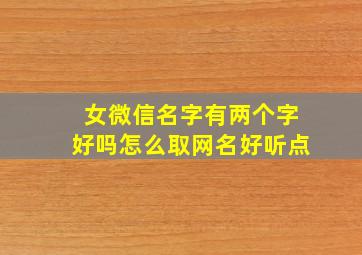 女微信名字有两个字好吗怎么取网名好听点