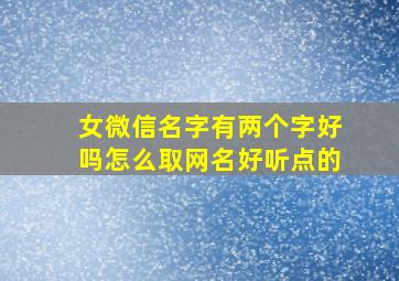 女微信名字有两个字好吗怎么取网名好听点的