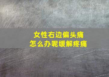 女性右边偏头痛怎么办呢缓解疼痛