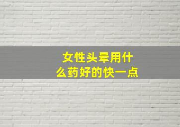 女性头晕用什么药好的快一点