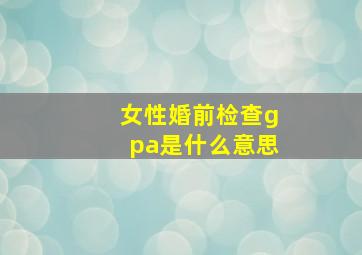 女性婚前检查gpa是什么意思