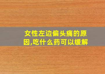 女性左边偏头痛的原因,吃什么药可以缓解