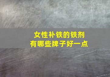 女性补铁的铁剂有哪些牌子好一点