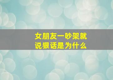 女朋友一吵架就说狠话是为什么