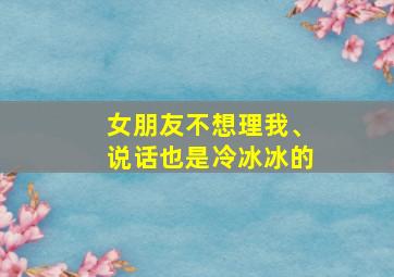 女朋友不想理我、说话也是冷冰冰的