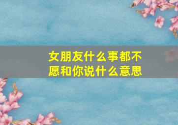 女朋友什么事都不愿和你说什么意思