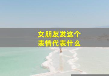 女朋友发这个表情代表什么