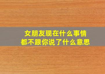 女朋友现在什么事情都不跟你说了什么意思