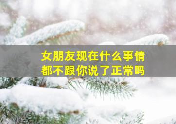 女朋友现在什么事情都不跟你说了正常吗