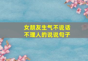 女朋友生气不说话不理人的说说句子