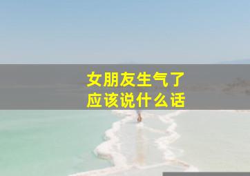 女朋友生气了应该说什么话