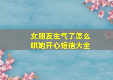 女朋友生气了怎么哄她开心短信大全