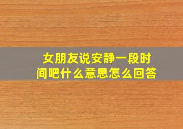 女朋友说安静一段时间吧什么意思怎么回答