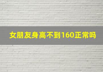 女朋友身高不到160正常吗