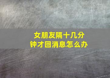 女朋友隔十几分钟才回消息怎么办