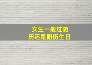 女生一般过阴历还是阳历生日