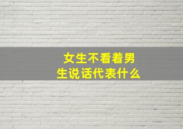 女生不看着男生说话代表什么