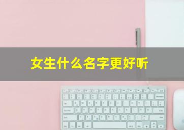 女生什么名字更好听