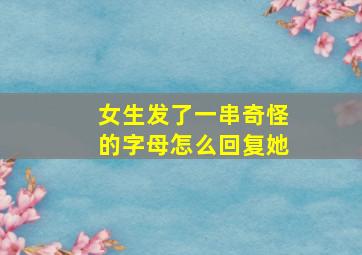 女生发了一串奇怪的字母怎么回复她