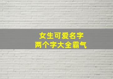 女生可爱名字两个字大全霸气