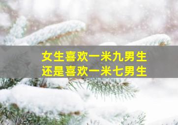 女生喜欢一米九男生还是喜欢一米七男生