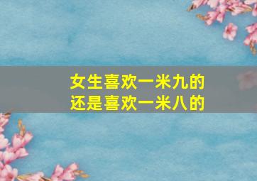 女生喜欢一米九的还是喜欢一米八的