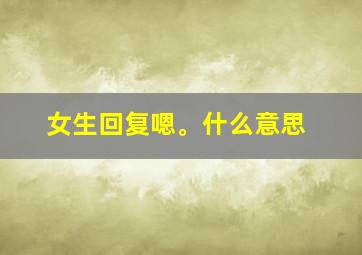 女生回复嗯。什么意思