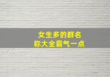 女生多的群名称大全霸气一点