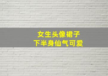 女生头像裙子下半身仙气可爱