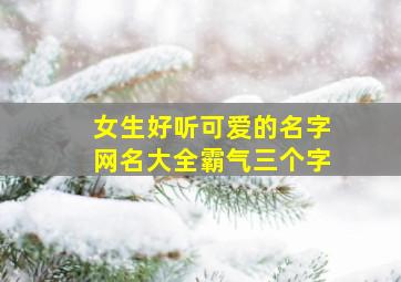 女生好听可爱的名字网名大全霸气三个字