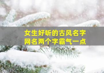 女生好听的古风名字网名两个字霸气一点