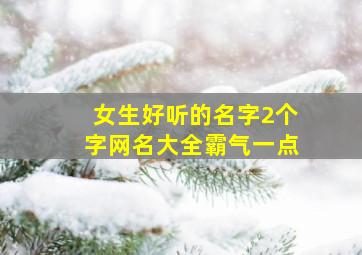 女生好听的名字2个字网名大全霸气一点